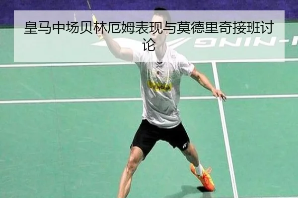 皇马中场贝林厄姆表现与莫德里奇接班讨论